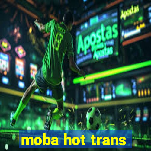 moba hot trans